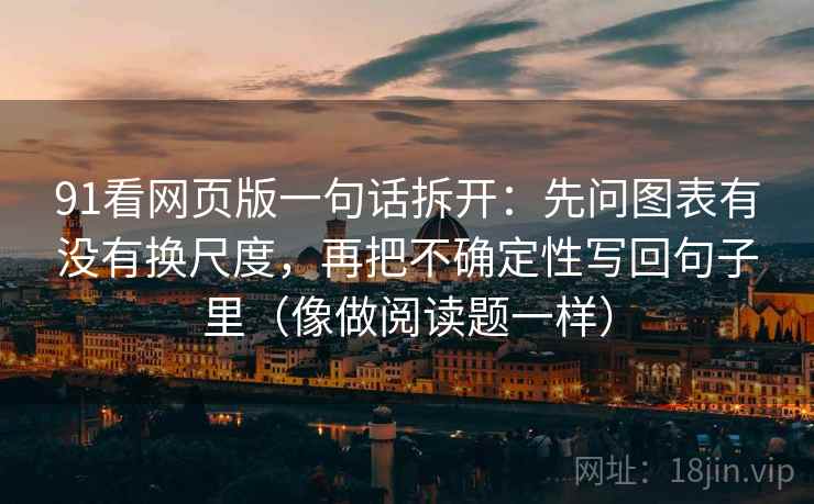 91看网页版一句话拆开：先问图表有没有换尺度，再把不确定性写回句子里（像做阅读题一样）